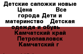 Детские сапожки новые › Цена ­ 2 600 - Все города Дети и материнство » Детская одежда и обувь   . Камчатский край,Петропавловск-Камчатский г.